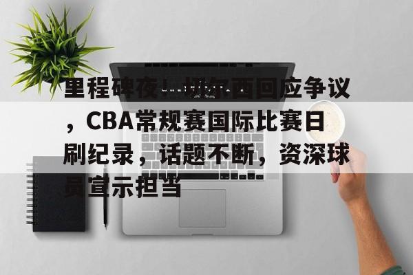 兰博下载-里程碑夜！切尔西回应争议，CBA常规赛国际比赛日刷纪录，话题不断，资深球员宣示担当的简单介绍